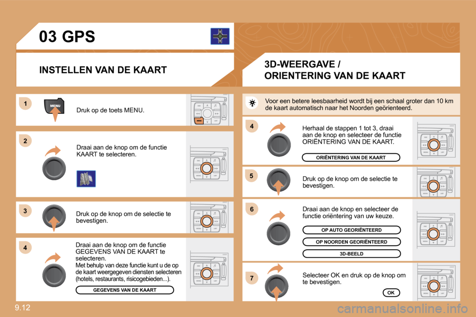 Peugeot Expert VU 2009  Handleiding (in Dutch) 9.12 
�0�3
11
�2�2
�3�3
44
�5�5
�6�6
�7�7
44
       GPS 
 Druk op de toets MENU. 
 Draai aan de knop om de functie KAART te selecteren. 
 Druk op de knop om de selectie te bevestigen. 
 Draai aan de k