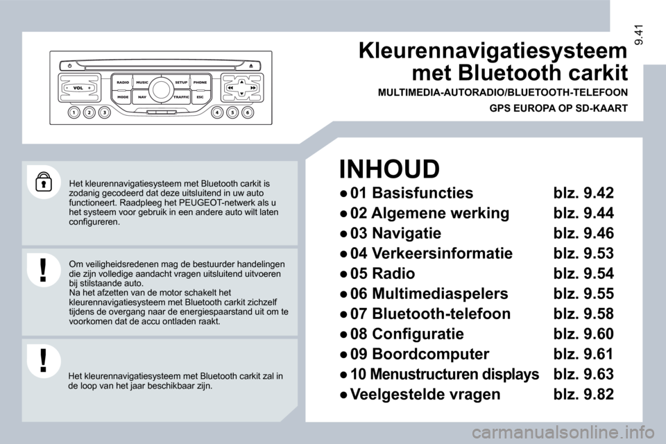 Peugeot Expert VU 2009  Handleiding (in Dutch) 9.419.41
 Het kleurennavigatiesysteem met Bluetooth carkit is zodanig gecodeerd dat deze uitsluitend in uw auto functioneert. Raadpleeg het PEUGEOT-netwerk als u het systeem voor gebruik in een andere