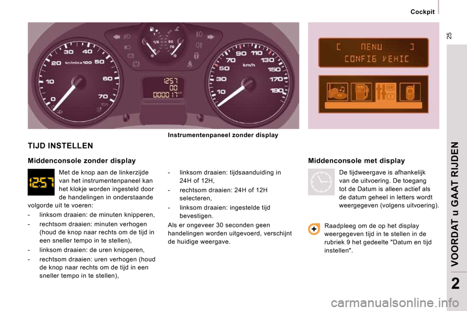 Peugeot Expert VU 2009  Handleiding (in Dutch)  25
Cockpit
VOORDAT u GAAT RIJDEN
2
 TIJD INSTELLEN 
  -   linksom draaien: tijdsaanduiding in 24H of 12H, 
  -   rechtsom draaien: 24H of 12H  selecteren, 
  -   linksom draaien: ingestelde tijd  bev