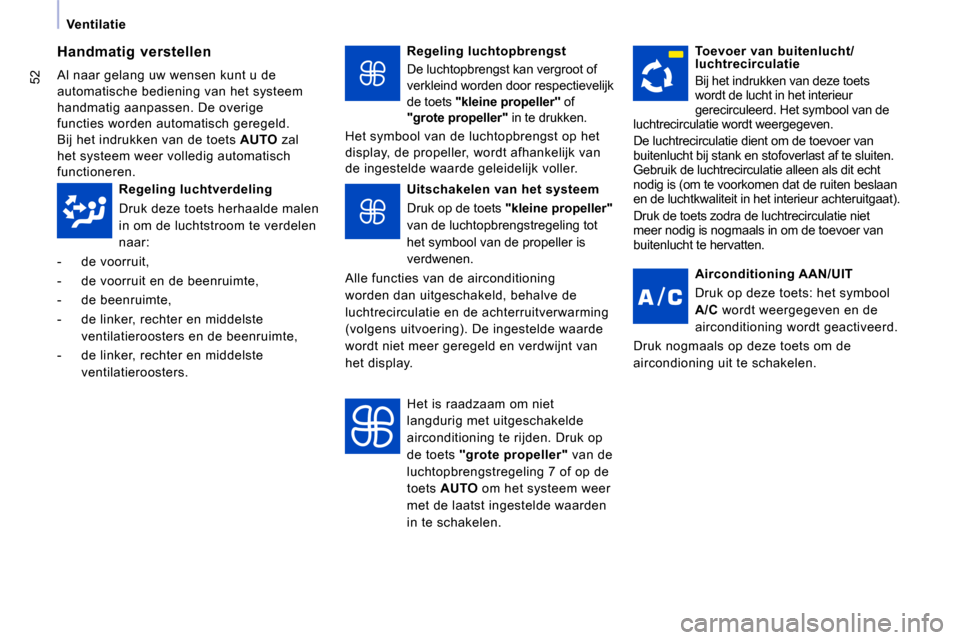 Peugeot Expert VU 2009  Handleiding (in Dutch) 52
   Ventilatie     Regeling luchtopbrengst  
 De luchtopbrengst kan vergroot of  
verkleind worden door respectievelijk 
de toets  "kleine propeller"   of 
 
"grote propeller"   in te drukken. 
 Het