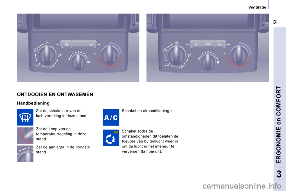 Peugeot Expert VU 2009  Handleiding (in Dutch)    Ventilatie   
ERGONOMIE en COMFORT
3
 Schakel de airconditioning in. 
 Zet de schakelaar van de  
luchtverdeling in deze stand.  
 Zet de knop van de  
temperatuurregeling in deze 
stand.  
 Zet de