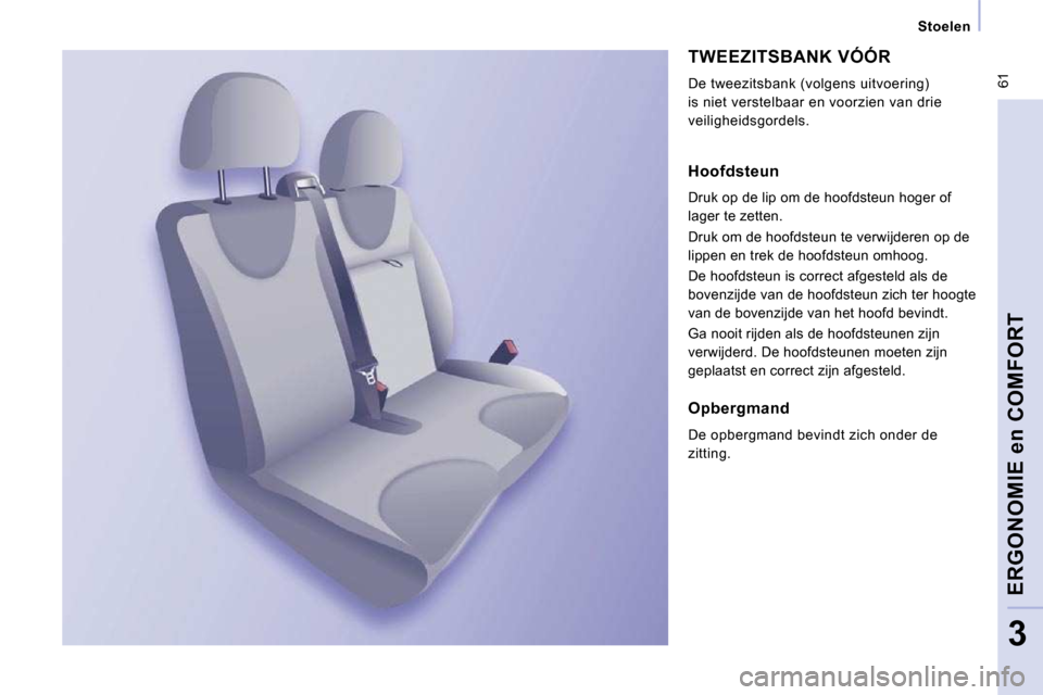 Peugeot Expert VU 2009 Handleiding (in Dutch) 61
Stoelen
ERGONOMIE en COMFORT
3
TWEEZITSBANK VÓÓR
De tweezitsbank (volgens uitvoering)
is niet verstelbaar en voorzien van drie
veiligheidsgordels.
Hoofdsteun
Druk op de lip om Peugeot Expert VU 2009 Handleiding (in Dutch) 61
Stoelen
ERGONOMIE en COMFORT
3
TWEEZITSBANK VÓÓR
De tweezitsbank (volgens uitvoering)
is niet verstelbaar en voorzien van drie
veiligheidsgordels.
Hoofdsteun
Druk op de lip om