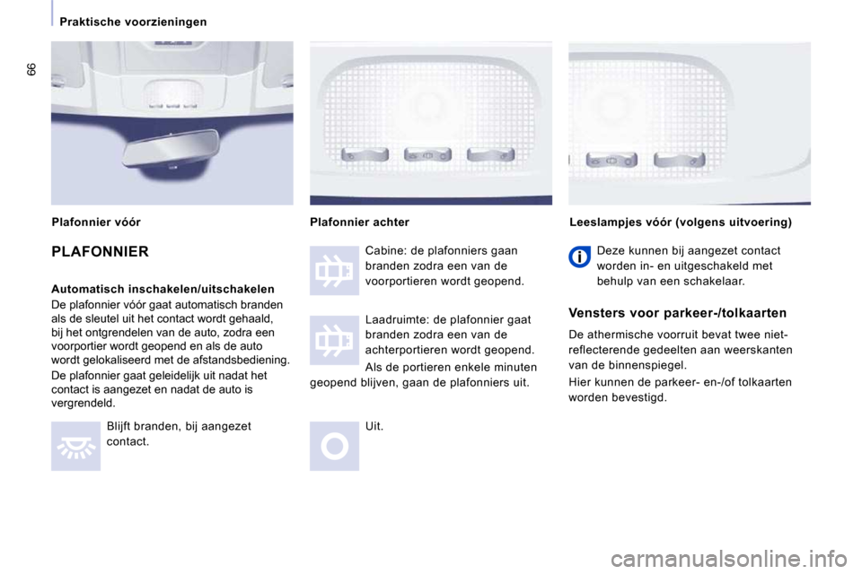 Peugeot Expert VU 2009  Handleiding (in Dutch) 66
   Praktische  voorzieningen   
 PLAFONNIER 
  Automatisch inschakelen/uitschakelen  
 De plafonnier vóór gaat automatisch branden  
als de sleutel uit het contact wordt gehaald, 
bij het ontgren