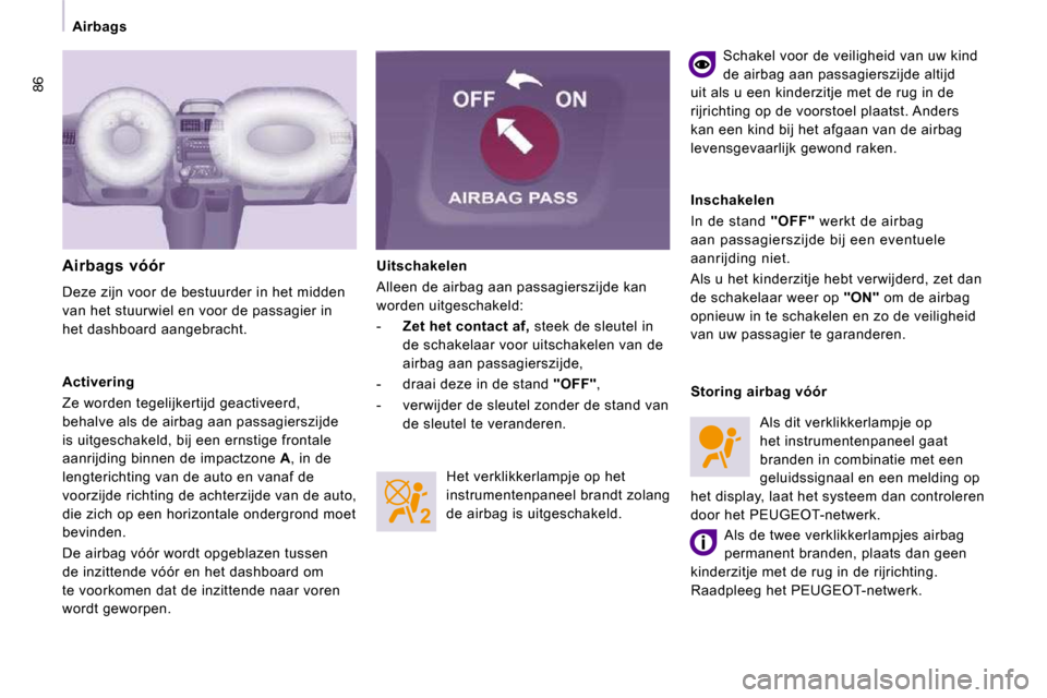 Peugeot Expert VU 2009  Handleiding (in Dutch) 86
   Airbags    Uitschakelen  
 Alleen de airbag aan passagierszijde kan  
worden uitgeschakeld:  
   -    Zet het contact af  
,  steek de sleutel in 
de schakelaar voor uitschakelen van de  
airbag