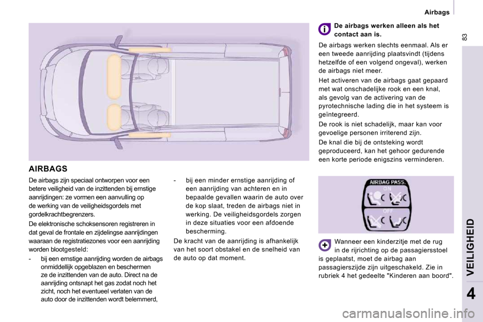 Peugeot Expert VU 2009  Handleiding (in Dutch)  83
   Airbags   
VEILIGHEID
4
 De airbags zijn speciaal ontworpen voor een  
betere veiligheid van de inzittenden bij ernstige 
aanrijdingen: ze vormen een aanvulling op 
de werking van de veiligheid