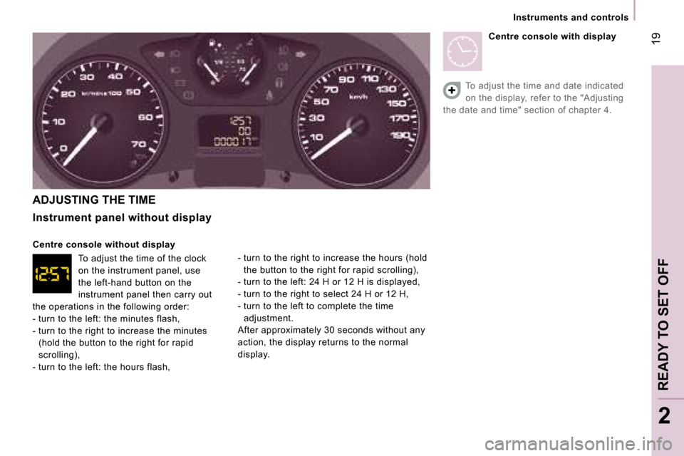 Peugeot Expert VU Dag 2007 Owners Guide � �1�9
�2
�I�n�s�t�r�u�m�e�n�t�s� �a�n�d� �c�o�n�t�r�o�l�s
�A�D�J�U�S�T�I�N�G� �T�H�E� �T�I�M�E 
�I�n�s�t�r�u�m�e�n�t� �p�a�n�e�l� �w�i�t�h�o�u�t� �d�i�s�p�l�a�y 
�C�e�n�t�r�e� �c�o�n�s�o�l�e� �w�i�t�
