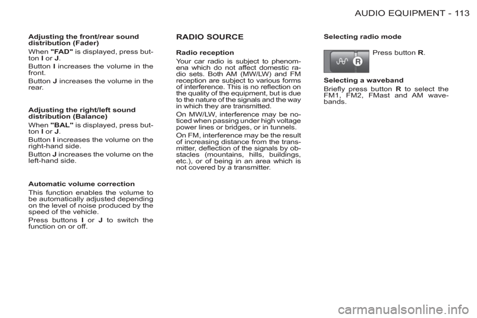 Peugeot M59 2012 Owners Manual - RHD (UK, Australia) 11 3AUDIO EQUIPMENT-
RADIO SOURCE
Adjusting the front/rear sound
distribution (Fader)
When "FAD"
is displayed, press but-
ton I
or J
.
Button I
increases the volume in the
f Peugeot M59 2012 Owners Manual - RHD (UK, Australia) 11 3AUDIO EQUIPMENT-
RADIO SOURCE
Adjusting the front/rear sound
distribution (Fader)
When "FAD"
is displayed, press but-
ton I
or J
.
Button I
increases the volume in the
f