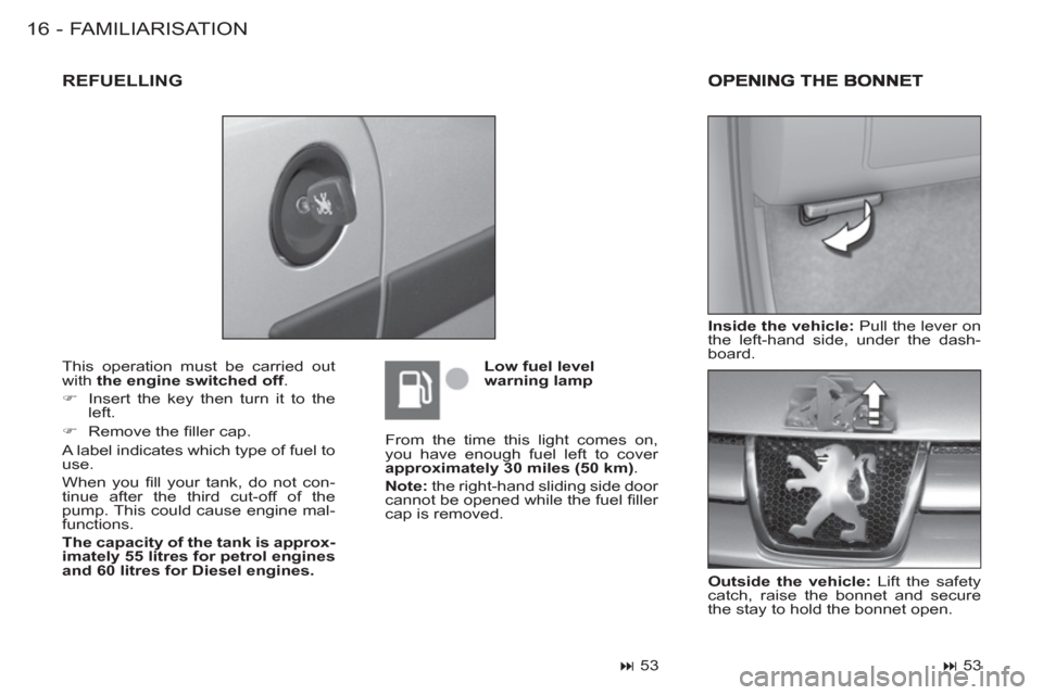 Peugeot M59 2012   - RHD (UK, Australia) User Guide FAMILIARISATION16 -
  This operation must be carried out 
with  the engine switched off 
. 
   
 
�) 
  Insert the key then turn it to the 
left. 
   
�) 
 Remove the ﬁ ller cap.  
  A label indicat