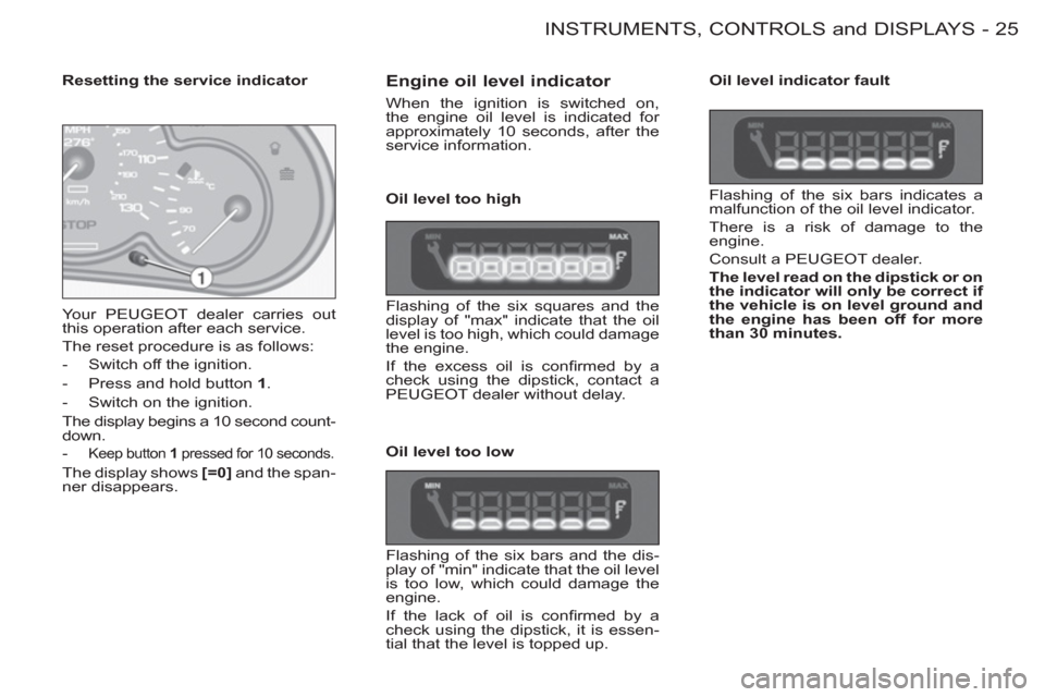 Peugeot M59 2012 - RHD (UK, Australia) Owners Guide 25 INSTRUMENTS, CONTROLS and DISPLAYS
-
Engine oil level indicator
When the ignition is switched on,
the engine oil level is indicated for
approximately 10 seconds, after the
service informa Peugeot M59 2012 - RHD (UK, Australia) Owners Guide 25 INSTRUMENTS, CONTROLS and DISPLAYS
-
Engine oil level indicator
When the ignition is switched on,
the engine oil level is indicated for
approximately 10 seconds, after the
service informa