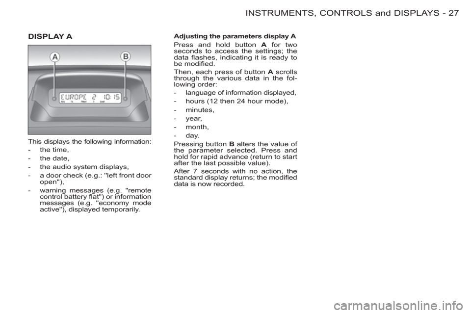 Peugeot M59 2012 - RHD (UK, Australia) Owners Guide 27 INSTRUMENTS, CONTROLS and DISPLAYS
-
DISPLAY A
This displays the following information:
- the time,
- the date,
- the audio system displays,
- a door check (e.g.: Peugeot M59 2012 - RHD (UK, Australia) Owners Guide 27 INSTRUMENTS, CONTROLS and DISPLAYS
-
DISPLAY A
This displays the following information:
- the time,
- the date,
- the audio system displays,
- a door check (e.g.: