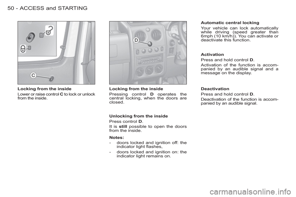 Peugeot M59 2012 - RHD (UK, Australia) Workshop Manual ACCESS and STARTING50 -
Locking from the inside
Lower or raise control C
to lock or unlock
from the inside.
Locking from the inside
Pressing control D
operates the
central lock Peugeot M59 2012 - RHD (UK, Australia) Workshop Manual ACCESS and STARTING50 -
Locking from the inside
Lower or raise control C
to lock or unlock
from the inside.
Locking from the inside
Pressing control D
operates the
central lock