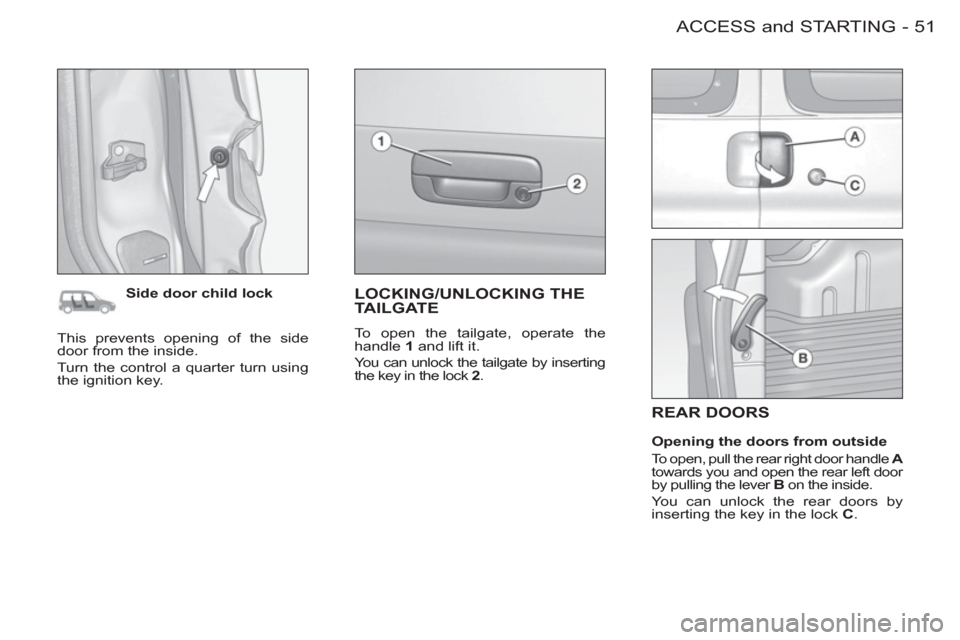 Peugeot M59 2012 - RHD (UK, Australia) Workshop Manual 51ACCESS and STARTING
-
REAR DOORS
Side door child lock
Opening the doors from outside
To open, pull the rear right door handle A
towards you and open the rear left door
by pullin Peugeot M59 2012 - RHD (UK, Australia) Workshop Manual 51ACCESS and STARTING
-
REAR DOORS
Side door child lock
Opening the doors from outside
To open, pull the rear right door handle A
towards you and open the rear left door
by pullin