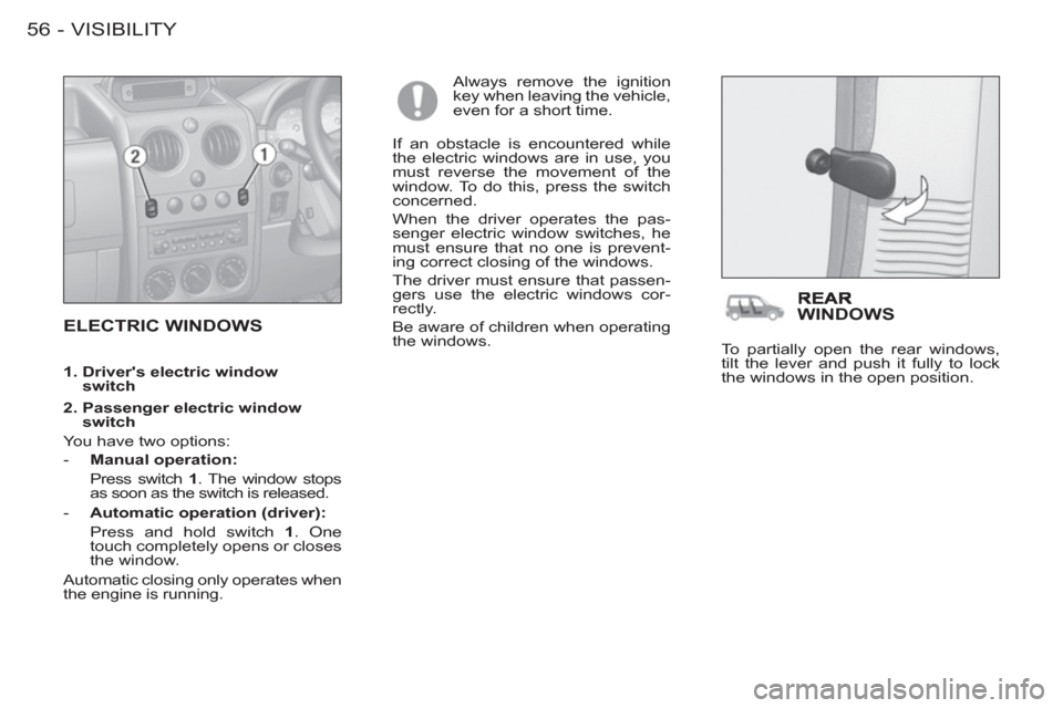 Peugeot M59 2012   - RHD (UK, Australia) Workshop Manual VISIBILITY
56 -
  ELECTRIC WINDOWS 
 
Always remove the ignition 
key when leaving the vehicle, 
even for a short time. 
  If an obstacle is encountered while 
the electric windows are in use, you 
mu