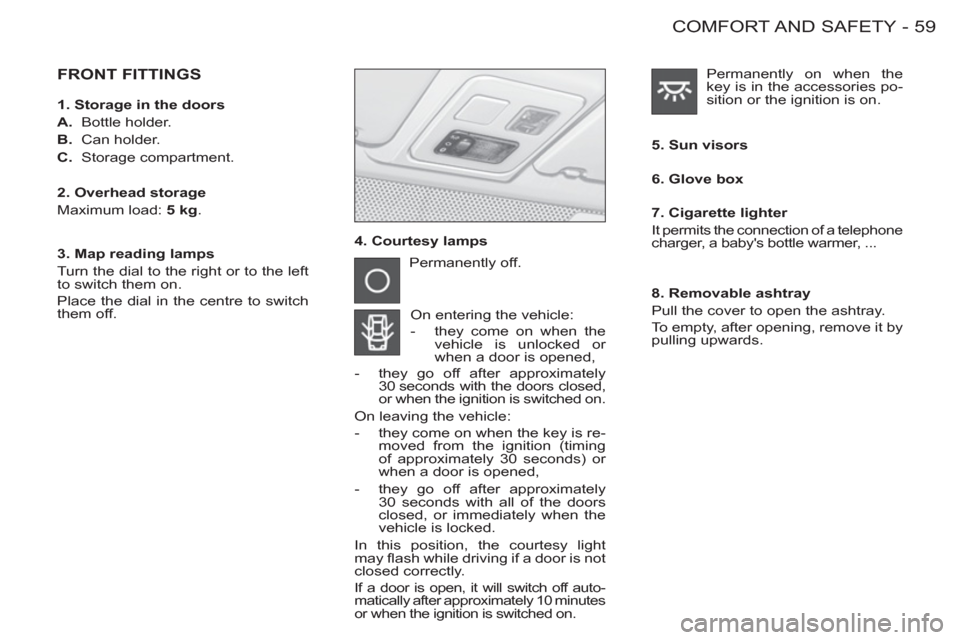 Peugeot M59 2012 - RHD (UK, Australia) Repair Manual 59COMFORT AND SAFETY
-
FRONT FITTINGS
4. Courtesy lamps
5. Sun visors
Permanently off.
On entering the vehicle:
- they come on when the
vehicle is unlocked or
when a door is Peugeot M59 2012 - RHD (UK, Australia) Repair Manual 59COMFORT AND SAFETY
-
FRONT FITTINGS
4. Courtesy lamps
5. Sun visors
Permanently off.
On entering the vehicle:
- they come on when the
vehicle is unlocked or
when a door is