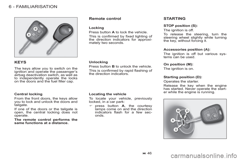 Peugeot M59 2012  Owners Manual - RHD (UK, Australia) FAMILIARISATION6-
  KEYS 
 
The keys allow you to switch on the 
ignition and operate the passenger’s 
airbag deactivation switch, as well as 
to independently operate the locks 
on the doors and th