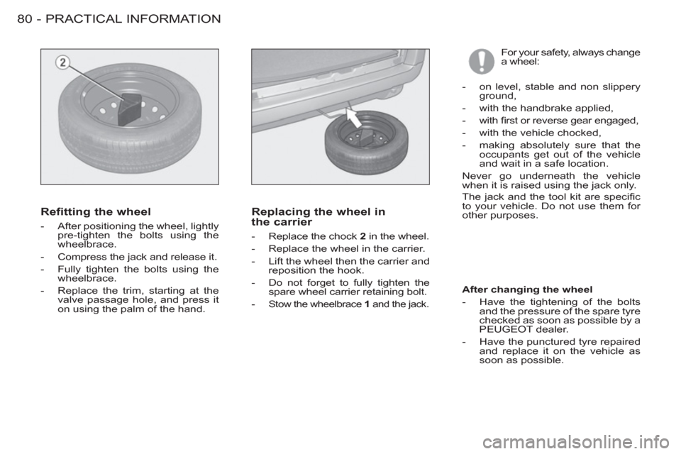 Peugeot M59 2012  Owners Manual - RHD (UK, Australia) PRACTICAL INFORMATION
80 -
  For your safety, always change 
a wheel: 
   
Refitting the wheel 
 
 
 
-   After positioning the wheel, lightly 
pre-tighten the bolts using the 
wheelbrace. 
   
-   Co