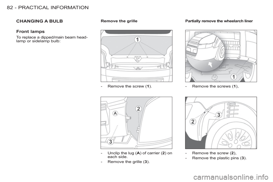 Peugeot M59 2012 - RHD (UK, Australia) Manual Online PRACTICAL INFORMATION
82 -
CHANGING A BULB
Front lamps
To replace a dipped/main beam head-
lamp or sidelamp bulb:
Remove the grille
- Remove the screw ( 1
).
- Unclip Peugeot M59 2012 - RHD (UK, Australia) Manual Online PRACTICAL INFORMATION
82 -
CHANGING A BULB
Front lamps
To replace a dipped/main beam head-
lamp or sidelamp bulb:
Remove the grille
- Remove the screw ( 1
).
- Unclip