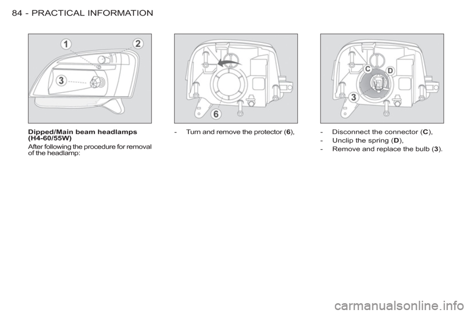 Peugeot M59 2012 - RHD (UK, Australia) Manual Online PRACTICAL INFORMATION
84 -
Dipped/Main beam headlamps
(H4-60/55W)
After following the procedure for removal
of the headlamp:
- Turn and remove the protector ( 6
),
- Disconnect Peugeot M59 2012 - RHD (UK, Australia) Manual Online PRACTICAL INFORMATION
84 -
Dipped/Main beam headlamps
(H4-60/55W)
After following the procedure for removal
of the headlamp:
- Turn and remove the protector ( 6
),
- Disconnect