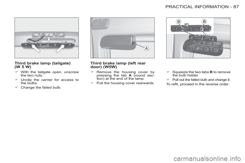 Peugeot M59 2012  Owners Manual - RHD (UK, Australia) 87 PRACTICAL INFORMATION
-
   
Third brake lamp (tailgate) 
(W 5 W) 
   
 
�) 
  With the tailgate open, unscrew 
the two nuts. 
   
�) 
  Unclip the carrier for access to 
the bulbs. 
   
�) 
  Chang