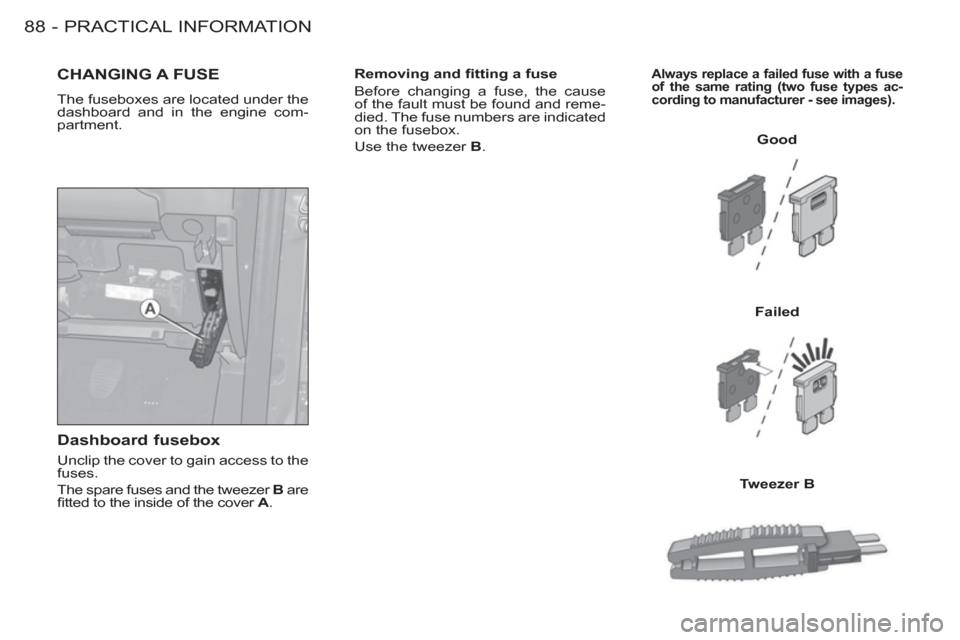 Peugeot M59 2012  Owners Manual - RHD (UK, Australia) PRACTICAL INFORMATION
88 -
   
Removing and ﬁ tting a fuse 
  Before changing a fuse, the cause 
of the fault must be found and reme-
died. The fuse numbers are indicated 
on the fusebox. 
  Use the