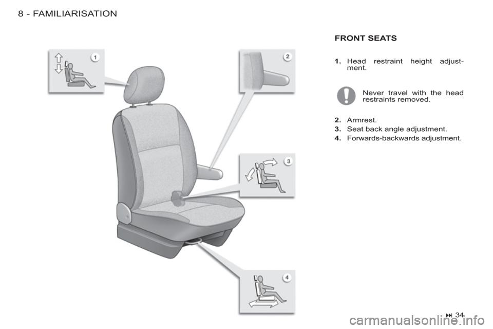 Peugeot M59 2012  Owners Manual - RHD (UK, Australia) FAMILIARISATION8-
FRONT SEATS   
Never travel with the head 
restraints removed. 
   
2. 
 Armrest. 
   
3. 
  Seat back angle adjustment. 
   
4. 
 Forwards-backwards adjustment.  
   
 
� 
 34  
 
