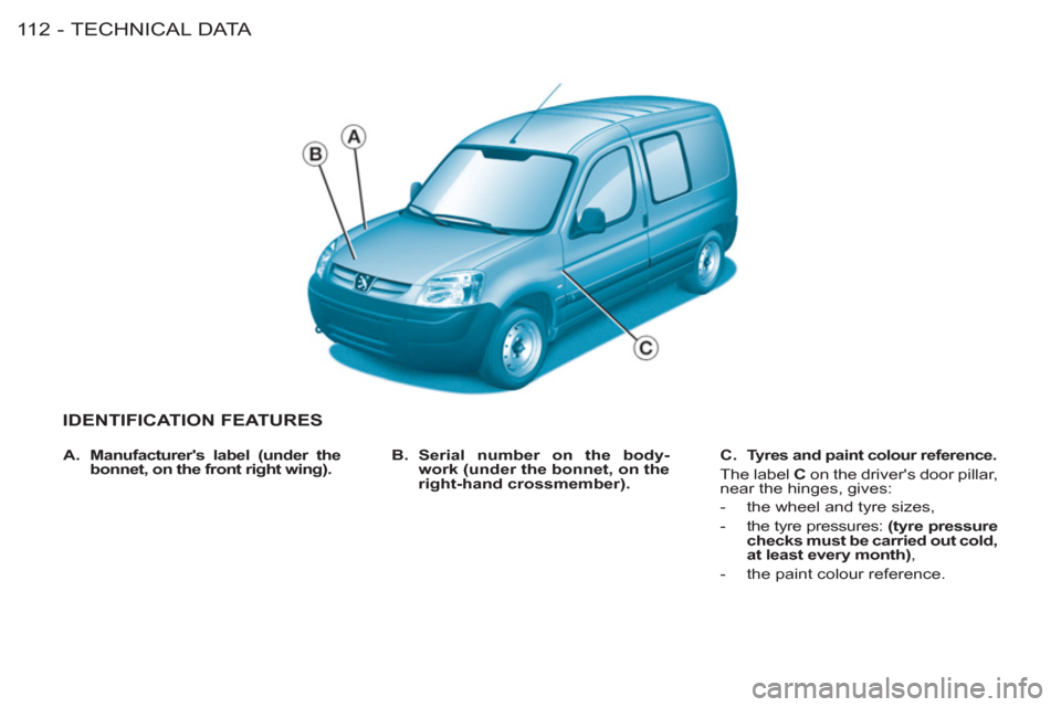 Peugeot M59 2011 User Guide TECHNICAL DATA
11 2 -
IDENTIFICATION FEATURES
B.
Serial number on the body-
work (under the bonnet, on the
right-hand crossmember).
C.
Tyres and paint colour reference.
The la Peugeot M59 2011 User Guide TECHNICAL DATA
11 2 -
IDENTIFICATION FEATURES
B.
Serial number on the body-
work (under the bonnet, on the
right-hand crossmember).
C.
Tyres and paint colour reference.
The la