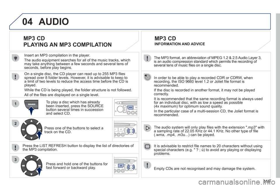 Peugeot M59 2011  Owners Manual 119
04
1
2
3
  The MP3 format, an abbreviation of MPEG 1.2 & 2.5 Audio Layer 3,is an audio compression standard which permits the recording of several tens of music ﬁ les on a single disc. 
  In ord