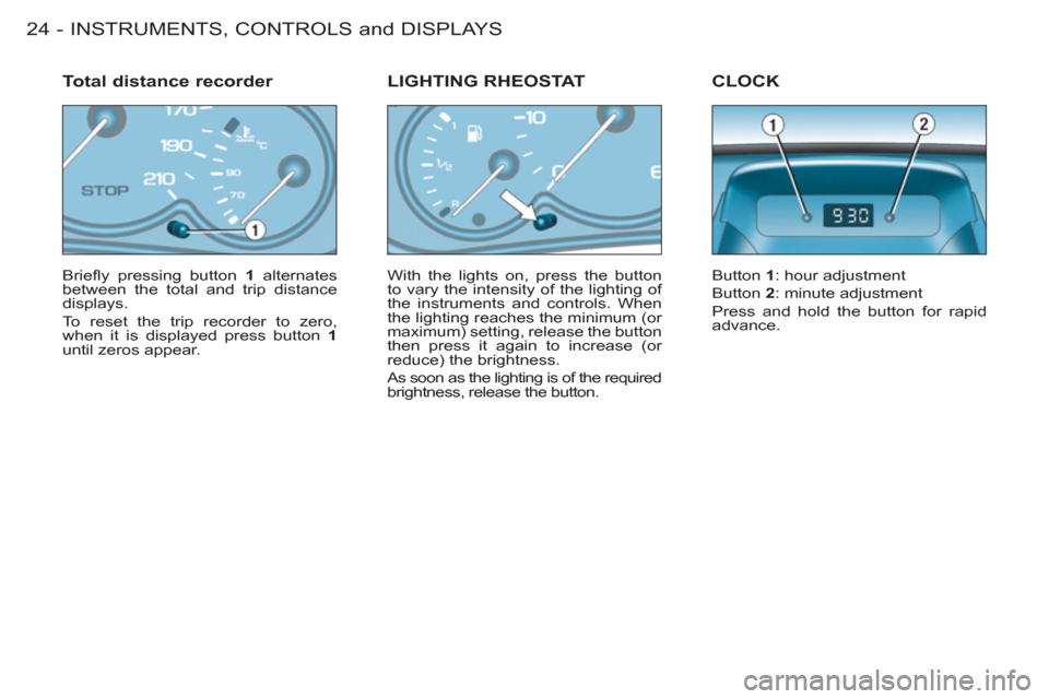 Peugeot M59 2011 Owners Guide INSTRUMENTS, CONTROLS and DISPLAYS
24 -
  Brieﬂ y pressing button  1 
 alternates 
between the total and trip distance 
displays. 
  To reset the trip recorder to zero, 
when it is displayed press b
