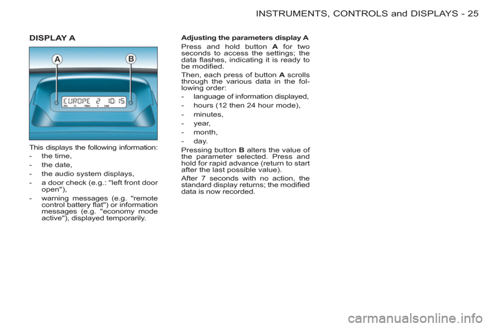 Peugeot M59 2011 Owners Guide 25 INSTRUMENTS, CONTROLS and DISPLAYS
-
  DISPLAY A 
 
This displays the following information: 
   
 
-  the time, 
   
-  the date, 
   
-   the audio system displays, 
   
-   a door check (e.g.: 