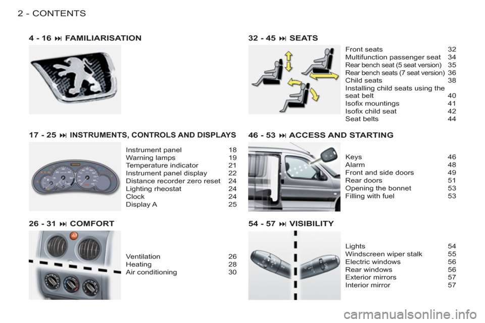 Peugeot M59 2011  Owners Manual CONTENTS
2-
54 - 57 � VISIBILITY
Lights 54
Windscreen wiper stalk  55
Electric windows  56
Rear windows  56
Exterior mirrors  57
Interior mirror  57
32 - 45 � SEATS
Front seats  32
Multifunction pas