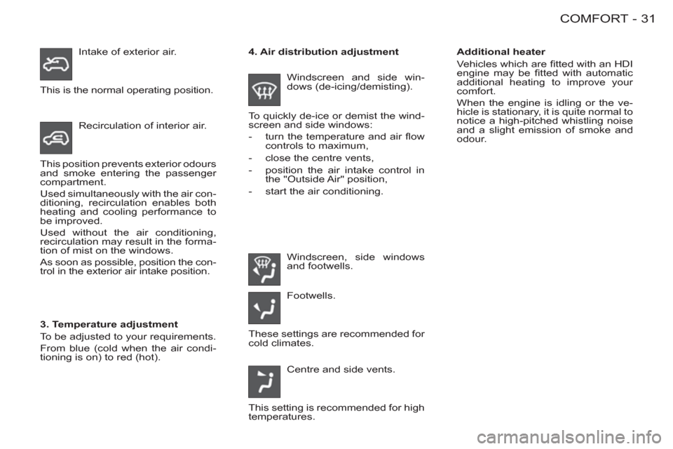 Peugeot M59 2011 Owners Guide 31COMFORT-
   
Additional heater 
  Vehicles which are ﬁ tted with an HDI 
engine may be ﬁ tted with automatic 
additional heating to improve your 
comfort. 
  When the engine is idling or the ve-