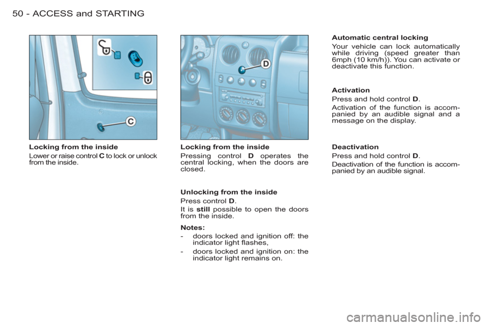 Peugeot M59 2011 Workshop Manual ACCESS and STARTING50 -
Locking from the inside
Lower or raise control C
to lock or unlock
from the inside.
Locking from the inside
Pressing control D
operates the
central lock Peugeot M59 2011 Workshop Manual ACCESS and STARTING50 -
Locking from the inside
Lower or raise control C
to lock or unlock
from the inside.
Locking from the inside
Pressing control D
operates the
central lock