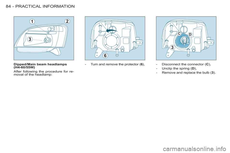 Peugeot M59 2011 Manual Online PRACTICAL INFORMATION
84 -
Dipped/Main beam headlamps
(H4-60/55W)
After following the procedure for re-
moval of the headlamp:
- Turn and remove the protector ( 6
),
- Disconnect Peugeot M59 2011 Manual Online PRACTICAL INFORMATION
84 -
Dipped/Main beam headlamps
(H4-60/55W)
After following the procedure for re-
moval of the headlamp:
- Turn and remove the protector ( 6
),
- Disconnect