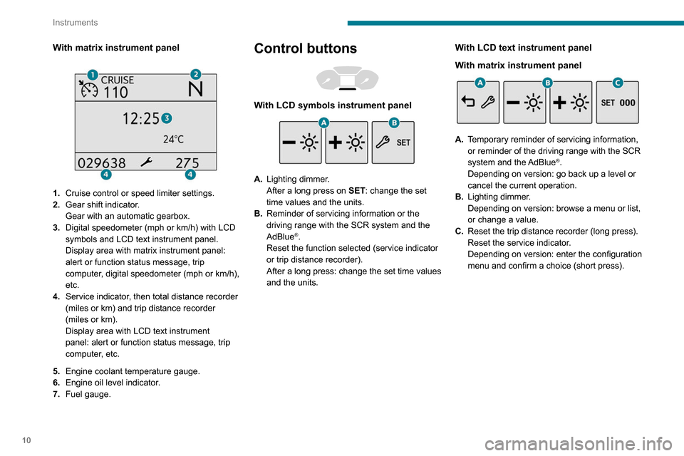 Peugeot Partner 2020  Owners Manual 10
Instruments
Rev counter 
 
 
 
Rev counter (x 1000 rpm).
Warning and indicator 
lamps
Displayed as symbols, the warning and indicator 
lamps inform the driver of the occurrence of a 
malfunction (w