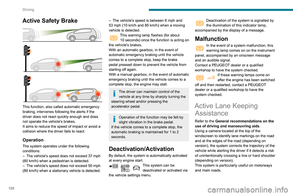 Peugeot Partner 2020  Owners Manual 120
Driving
Active Safety Brake 
 
This function, also called automatic emergency 
braking, intervenes following the alerts if the 
driver does not react quickly enough and does 
not operate the vehic