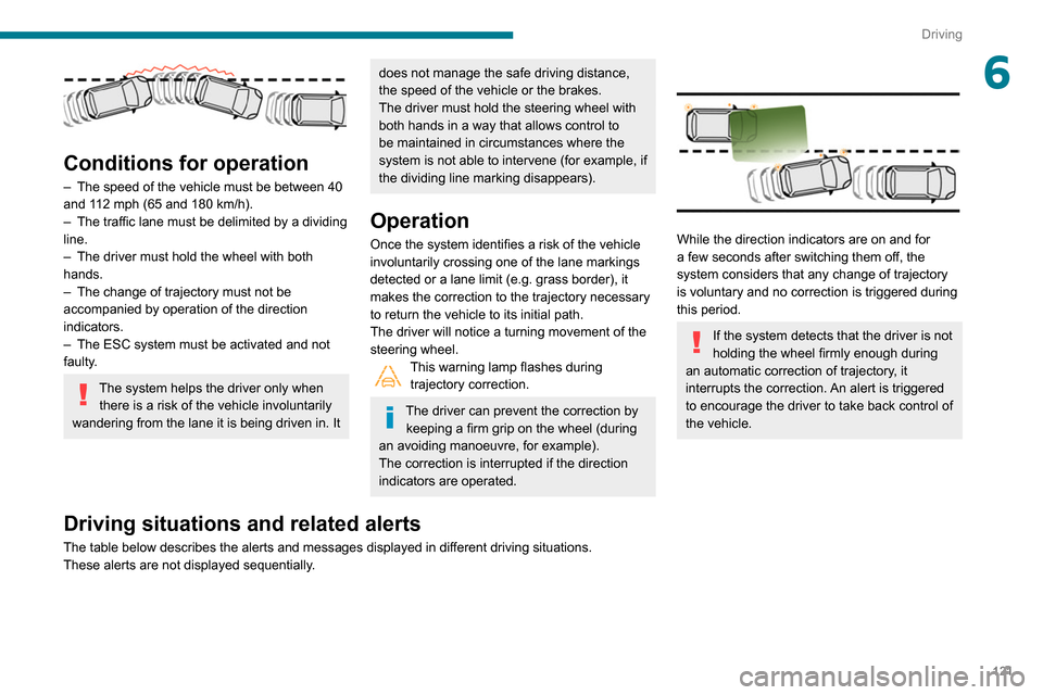 Peugeot Partner 2020 Owners Manual 121
Driving
6
Conditions for operation
– The speed of the vehicle must be between 40
and 1 12 mph (65 and 180 km/h).
–
The traffic lane must be delimited by a dividing
line.
–
The dri Peugeot Partner 2020 Owners Manual 121
Driving
6
Conditions for operation
– The speed of the vehicle must be between 40
and 1 12 mph (65 and 180 km/h).
–
The traffic lane must be delimited by a dividing
line.
–
The dri