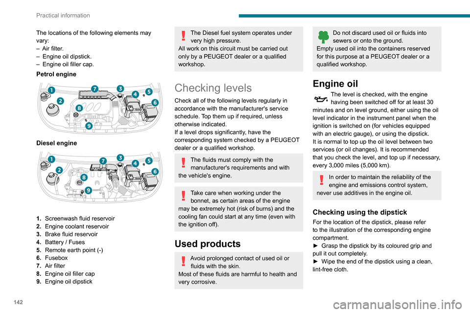 Peugeot Partner 2020  Owners Manual 142
Practical information
 
► Reinsert the dipstick and push fully down, 
then pull it out again to visually check the oil 
level: the correct level is between marks  A (max) 
and B (min).
Do not st