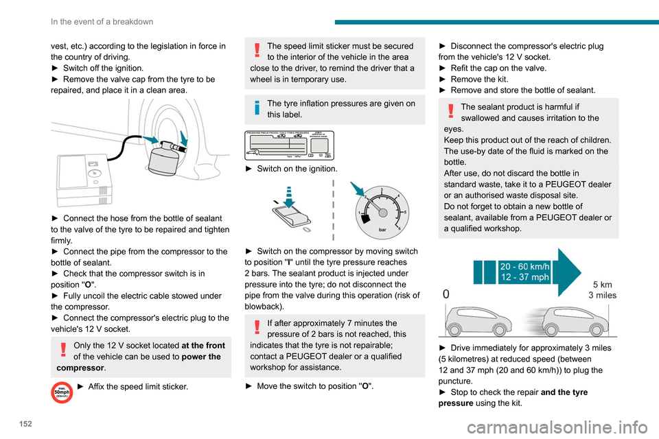 Peugeot Partner 2020  Owners Manual 152
In the event of a breakdown
vest, etc.) according to the legislation in force in 
the country of driving.
► 
Switch off the ignition.
►

 
Remove the valve cap from the tyre to be 
repaired, a