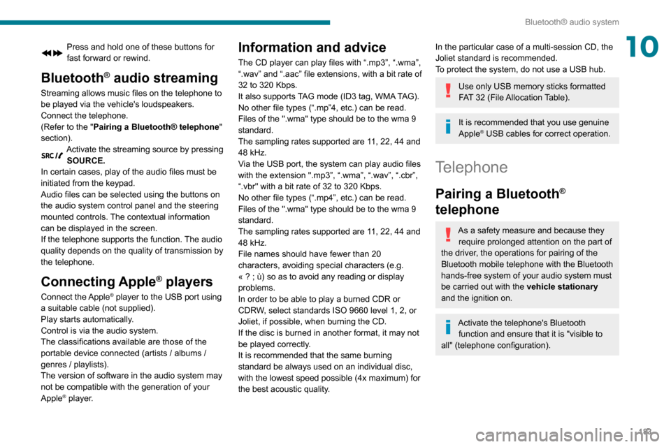 Peugeot Partner 2020 Service Manual 183
Bluetooth® audio system
10Press and hold one of these buttons for 
fast forward or rewind.
Bluetooth® audio streaming
Streaming allows music files on the telephone to 
be played via the vehicle