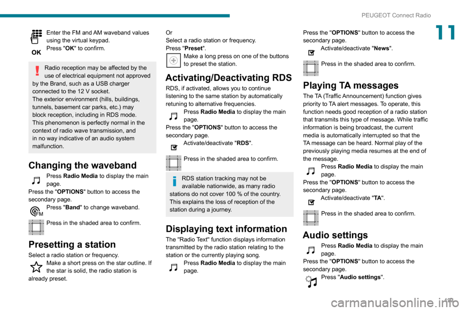 Peugeot Partner 2020 Owners Manual 193
PEUGEOT Connect Radio
11Enter the FM and AM waveband values
using the virtual keypad.
Press "OK" to confirm.
Radio reception may be affected by the
use of electrical equipment not approved
by Peugeot Partner 2020 Owners Manual 193
PEUGEOT Connect Radio
11Enter the FM and AM waveband values
using the virtual keypad.
Press "OK" to confirm.
Radio reception may be affected by the
use of electrical equipment not approved
by