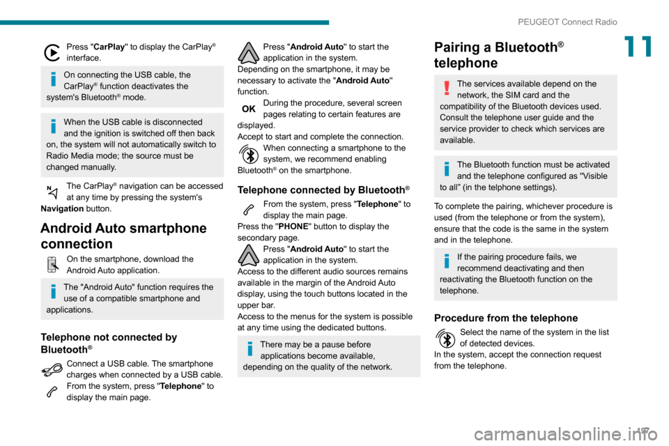 Peugeot Partner 2020  Owners Manual 197
PEUGEOT Connect Radio
11Press "CarPlay" to display the CarPlay® 
interface.
On connecting the USB cable, the 
CarPlay® function deactivates the 
systems Bluetooth® mode.
When the USB cable is 