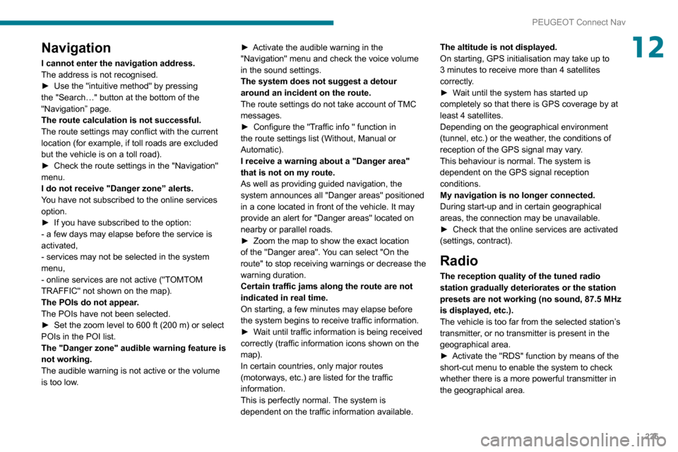 Peugeot Partner 2020  Owners Manual 225
PEUGEOT Connect Nav
12Navigation
I cannot enter the navigation address.
The address is not recognised.
► 
Use the "intuitive method" by pressing 
the "Search…" button at the bottom of the 
"Na