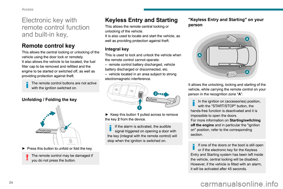 Peugeot Partner 2020  Owners Manual 24
Access
Electronic key with 
remote control function 
and built-in key,
Remote control key
This allows the central locking or unlocking of the 
vehicle using the door lock or remotely.
It also allow