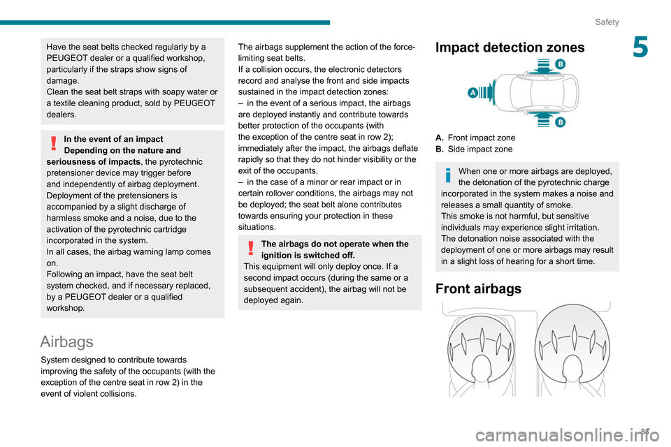 Peugeot Partner 2020  Owners Manual 81
Safety
5Have the seat belts checked regularly by a 
PEUGEOT dealer or a qualified workshop, 
particularly if the straps show signs of 
damage.
Clean the seat belt straps with soapy water or 
a text