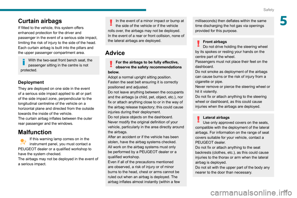 Peugeot Partner 2020  Owners Manual 83
Safety
5Curtain airbags
If fitted to the vehicle, this system offers 
enhanced protection for the driver and 
passenger in the event of a serious side impact, 
limiting the risk of injury to the si