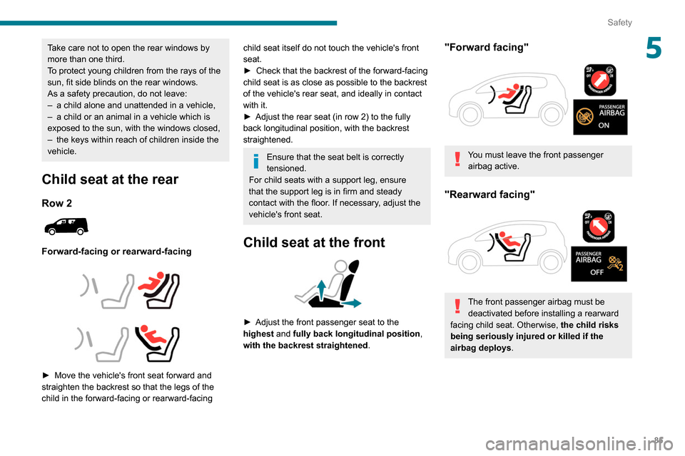 Peugeot Partner 2020  Owners Manual 85
Safety
5Take care not to open the rear windows by 
more than one third.
To protect young children from the rays of the 
sun, fit side blinds on the rear windows.
As a safety precaution, do not leav