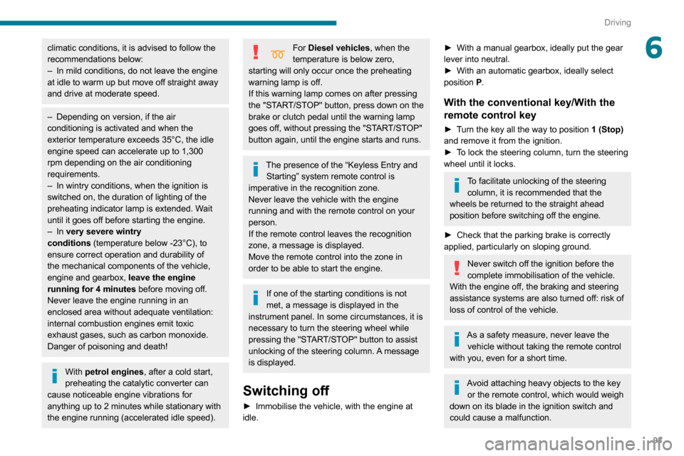 Peugeot Partner 2020 User Guide 93
Driving
6climatic conditions, it is advised to follow the 
recommendations below:
– 
In mild conditions, do not leave the engine 
at idle to warm up but move off straight away 
and drive at moder