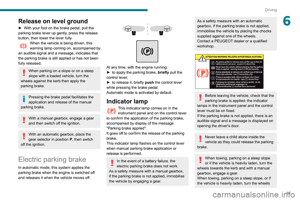 Peugeot Partner 2020 User Guide 95
Driving
6Release on level ground
► With your foot on the brake pedal, pull the 
parking brake lever up gently , press the release 
button, then lower the lever fully.
When the vehicle is being dr