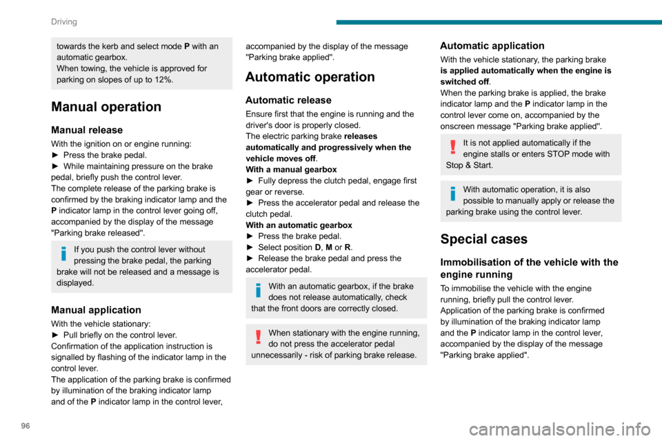 Peugeot Partner 2020 User Guide 96
Driving
towards the kerb and select mode P with an 
automatic gearbox.
When towing, the vehicle is approved for 
parking on slopes of up to 12%.
Manual operation
Manual release
With the ignition on