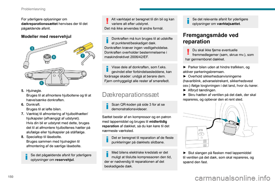 Peugeot Partner 2020  Instruktionsbog (in Danish) 150
Problemløsning
For yderligere oplysninger om 
dækreparationssættet henvises der til det 
pågældende afsnit.
Modeller med reservehjul
5.Hjulnøgle.
Bruges til at afmontere hjulboltene og til a